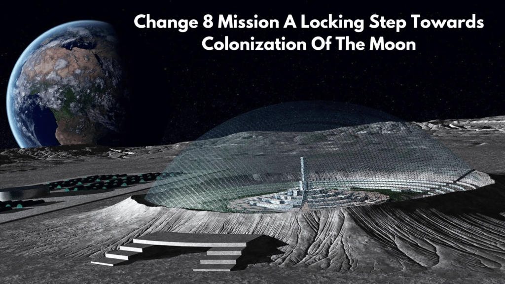 Change 8 Mission A Locking Step Towards Colonization Of The Moon